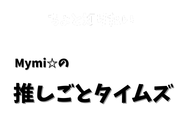 Mymi☆の推しごとタイムズ